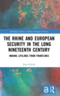 The Rhine and European Security in the Long Nineteenth Century : Making Lifelines from Frontlines - Book