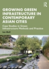 Growing Green Infrastructure in Contemporary Asian Cities : Case Studies in Green Infrastructure Methods and Practice - Book