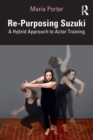 Re-Purposing Suzuki : A Hybrid Approach to Actor Training - Book