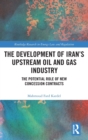 The Development of Iran’s Upstream Oil and Gas Industry : The Potential Role of New Concession Contracts - Book
