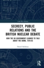 Secrecy, Public Relations and the British Nuclear Debate : How the UK Government Learned to Talk about the Bomb, 1970-83 - Book
