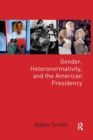 Gender, Heteronormativity, and the American Presidency - Book