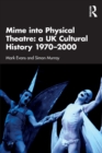 Mime into Physical Theatre: A UK Cultural History 1970–2000 - Book