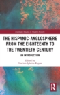 The Hispanic-Anglosphere from the Eighteenth to the Twentieth Century : An Introduction - Book