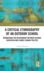 A Critical Ethnography of an Outdoor School : Reimagining the Relationship between Science Education and Climate Change Politics - Book