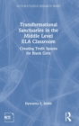 Transformational Sanctuaries in the Middle Level ELA Classroom : Creating Truth Spaces for Black Girls - Book