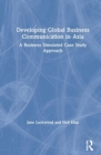 Developing Global Business Communication in Asia : A Business Simulated Case Study Approach - Book