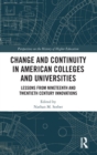 Change and Continuity in American Colleges and Universities : Lessons from Nineteenth and Twentieth Century Innovations - Book