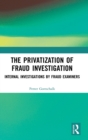 The Privatization of Fraud Investigation : Internal Investigations by Fraud Examiners - Book