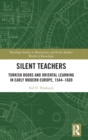 Silent Teachers : Turkish Books and Oriental Learning in Early Modern Europe, 1544–1669 - Book