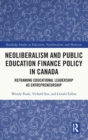 Neoliberalism and Public Education Finance Policy in Canada : Reframing Educational Leadership as Entrepreneurship - Book