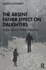 The Absent Father Effect on Daughters : Father Desire, Father Wounds - Book