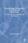 Psychoanalytic Perspectives on Puberty and Adolescence : The Inner Worlds of Teenagers and their Parents - Book