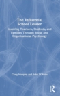 The Influential School Leader : Inspiring Teachers, Students, and Families Through Social and Organizational Psychology - Book