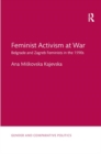Feminist Activism at War : Belgrade and Zagreb Feminists in the 1990s - Book