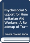 Psychosocial Support for Humanitarian Aid Workers : A Roadmap of Trauma and Critical Incident Care - Book