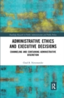 Administrative Ethics and Executive Decisions : Channeling and Containing Administrative Discretion - Book