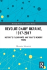 Revolutionary Ukraine, 1917-2017 : History’s Flashpoints and Today’s Memory Wars - Book