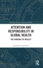 Attention and Responsibility in Global Health : The Currency of Neglect - Book