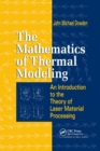 The Mathematics of Thermal Modeling : An Introduction to the Theory of Laser Material Processing - Book