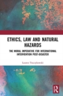Ethics, Law and Natural Hazards : The Moral Imperative for International Intervention Post-Disaster - Book