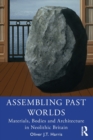 Assembling Past Worlds : Materials, Bodies and Architecture in Neolithic Britain - Book