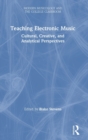 Teaching Electronic Music : Cultural, Creative, and Analytical Perspectives - Book