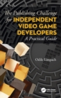 The Publishing Challenge for Independent Video Game Developers : A Practical Guide - Book