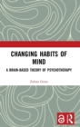 Changing Habits of Mind : A Brain-Based Theory of Psychotherapy - Book