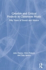Creative and Critical Projects in Classroom Music : Fifty Years of Sound and Silence - Book