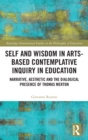 Self and Wisdom in Arts-Based Contemplative Inquiry in Education : Narrative, Aesthetic and the Dialogical Presence of Thomas Merton - Book