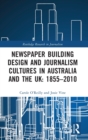Newspaper Building Design and Journalism Cultures in Australia and the UK: 1855-2010 - Book