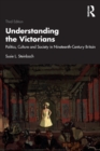 Understanding the Victorians : Politics, Culture and Society in Nineteenth-Century Britain - Book