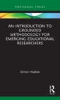 An Introduction to Grounded Methodology for Emerging Educational Researchers - Book