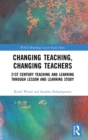 Changing Teaching, Changing Teachers : 21st Century Teaching and Learning Through Lesson and Learning Study - Book