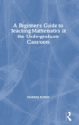A Beginner's Guide to Teaching Mathematics in the Undergraduate Classroom - Book