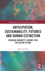 Anticipation, Sustainability, Futures and Human Extinction : Ensuring Humanity’s Journey into The Distant Future - Book