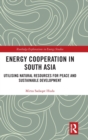 Energy Cooperation in South Asia : Utilizing Natural Resources for Peace and Sustainable Development - Book