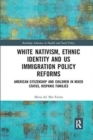 White Nativism, Ethnic Identity and US Immigration Policy Reforms : American Citizenship and Children in Mixed Status, Hispanic Families - Book