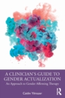 A Clinician’s Guide to Gender Actualization : An Approach to Gender Affirming Therapy - Book