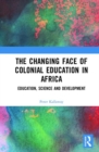 The Changing face of Colonial Education in Africa : Education, Science and Development - Book