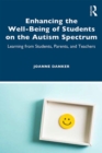 Enhancing the Well-Being of Students on the Autism Spectrum : Learning from Students, Parents, and Teachers - Book