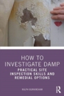 How to Investigate Damp : Practical Site Inspection Skills and Remedial Options - Book