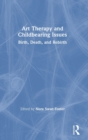Art Therapy and Childbearing Issues : Birth, Death, and Rebirth - Book
