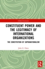 Constituent Power and the Legitimacy of International Organizations : The Constitution of Supranationalism - Book