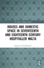 Houses and Domestic Space in Seventeenth and Eighteenth Century Hospitaller Malta - Book
