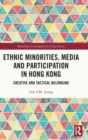 Ethnic Minorities, Media and Participation in Hong Kong : Creative and Tactical Belonging - Book