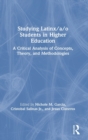 Studying Latinx/a/o Students in Higher Education : A Critical Analysis of Concepts, Theory, and Methodologies - Book