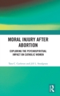 Moral Injury After Abortion : Exploring the Psychospiritual Impact on Catholic Women - Book