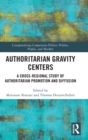Authoritarian Gravity Centers : A Cross-Regional Study of Authoritarian Promotion and Diffusion - Book